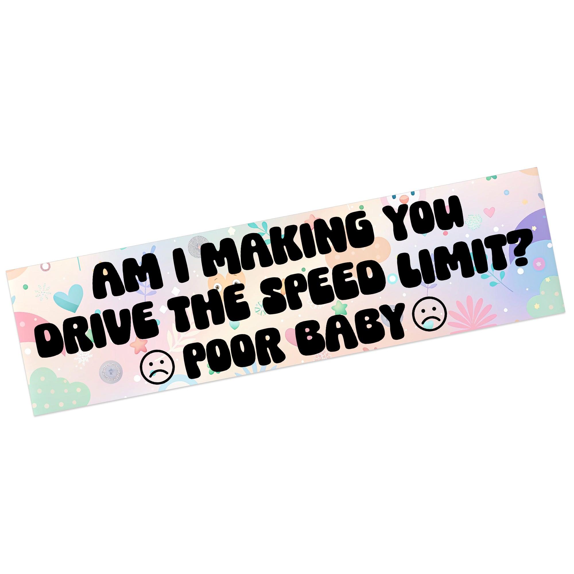 Am I Making You Drive The Speed Limit? Poor Baby