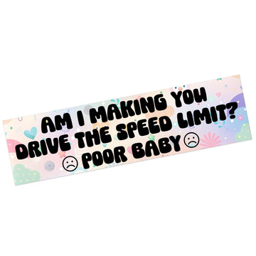 Am I Making You Drive The Speed Limit? Poor Baby